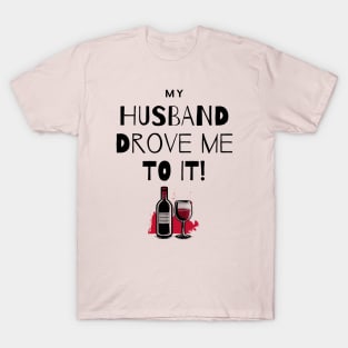 My Husband Drove Me To It - Wine and Drink T-Shirt